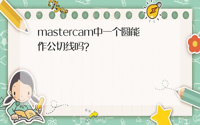 mastercam中一个圆能作公切线吗?