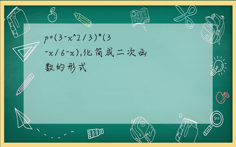 p=(3-x^2/3)*(3-x/6-x),化简成二次函数的形式