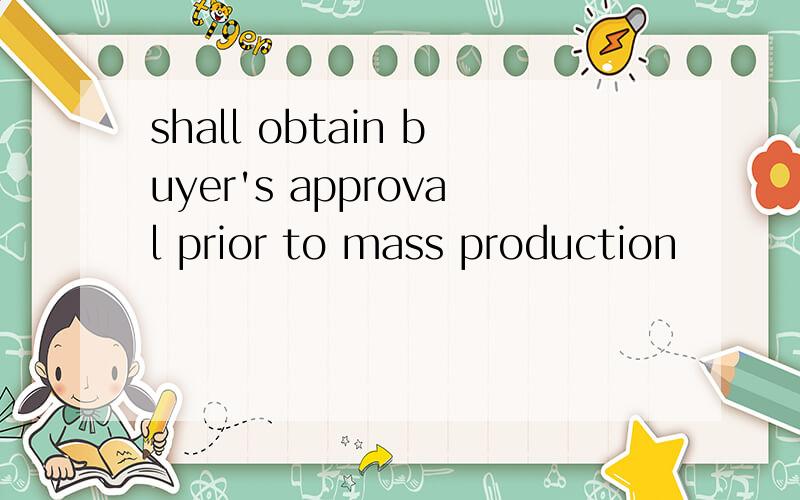 shall obtain buyer's approval prior to mass production