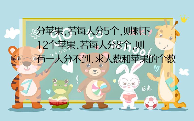 分苹果,若每人分5个,则剩下12个苹果,若每人分8个,则有一人分不到.求人数和苹果的个数