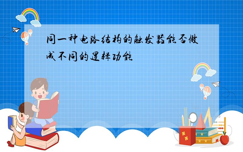 同一种电路结构的触发器能否做成不同的逻辑功能