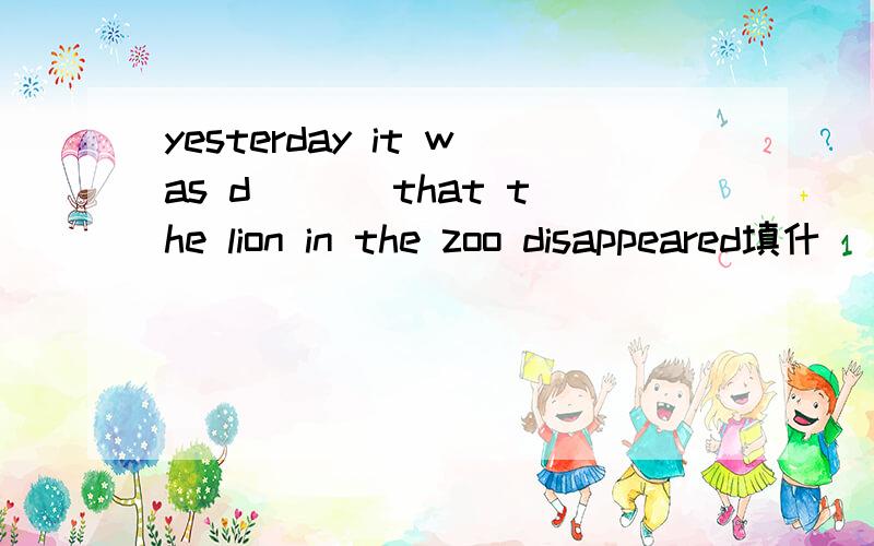 yesterday it was d___ that the lion in the zoo disappeared填什