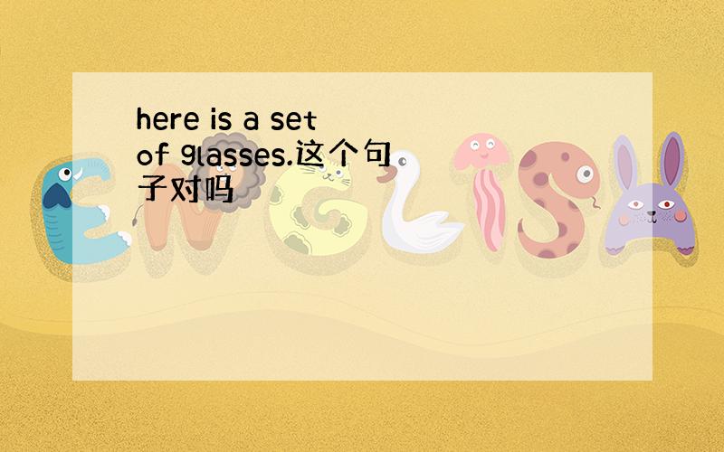 here is a set of glasses.这个句子对吗