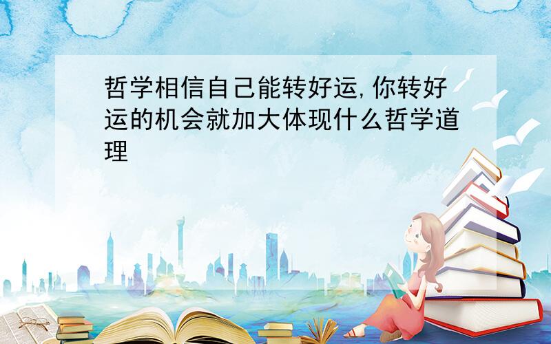 哲学相信自己能转好运,你转好运的机会就加大体现什么哲学道理