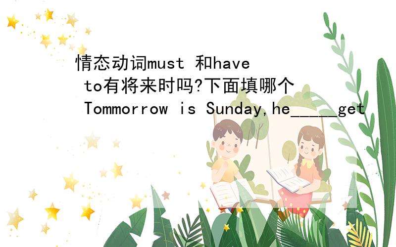 情态动词must 和have to有将来时吗?下面填哪个 Tommorrow is Sunday,he_____get