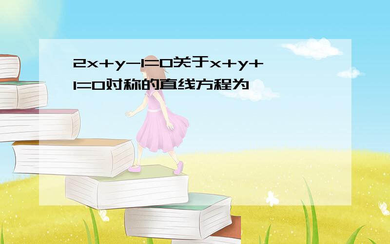 2x+y-1=0关于x+y+1=0对称的直线方程为