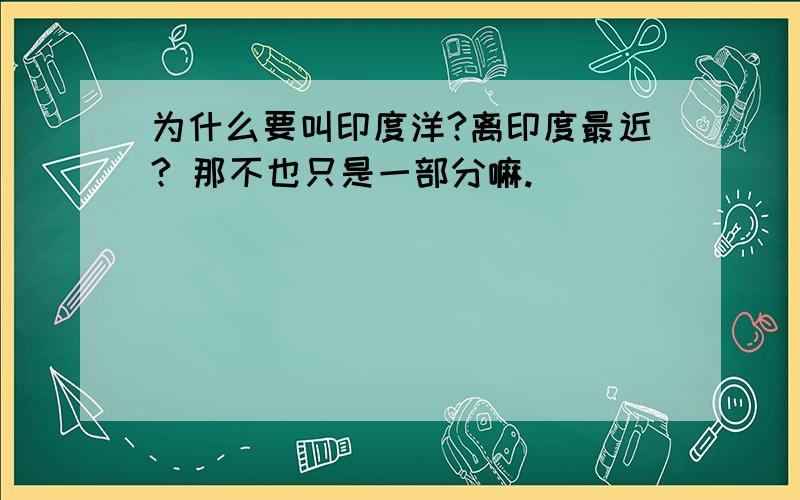 为什么要叫印度洋?离印度最近? 那不也只是一部分嘛.