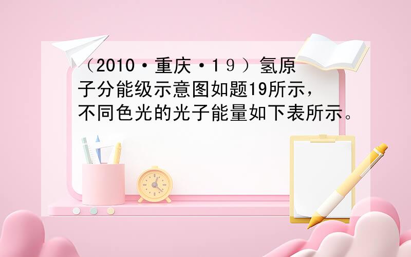 （2010·重庆·1９）氢原子分能级示意图如题19所示，不同色光的光子能量如下表所示。