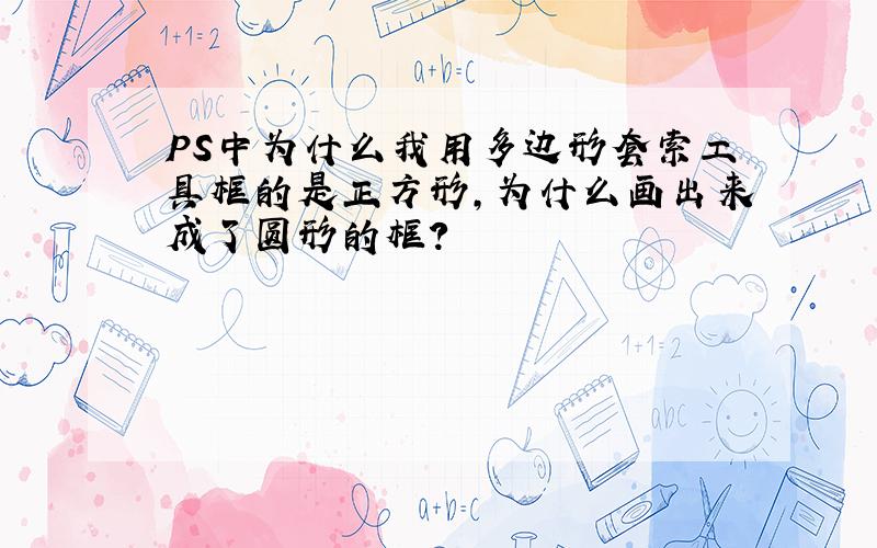 PS中为什么我用多边形套索工具框的是正方形,为什么画出来成了圆形的框?