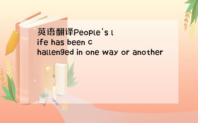 英语翻译People's life has been challenged in one way or another