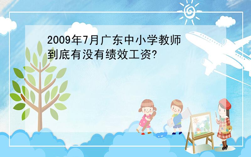 2009年7月广东中小学教师到底有没有绩效工资?