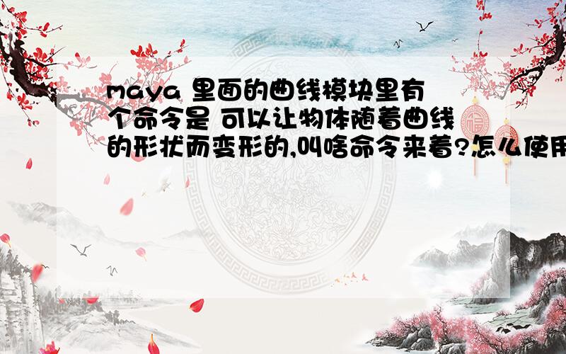 maya 里面的曲线模块里有个命令是 可以让物体随着曲线的形状而变形的,叫啥命令来着?怎么使用?