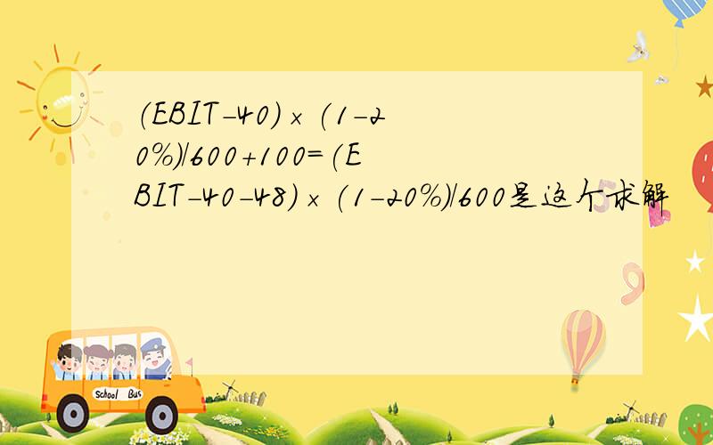 （EBIT－40）×(1－20%)/600+100=(EBIT－40-48)×(1－20%)/600是这个求解