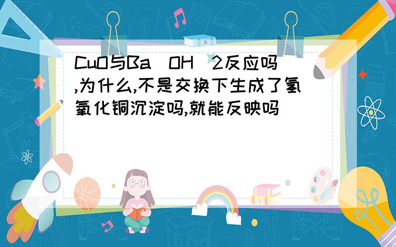 CuO与Ba(OH)2反应吗,为什么,不是交换下生成了氢氧化铜沉淀吗,就能反映吗