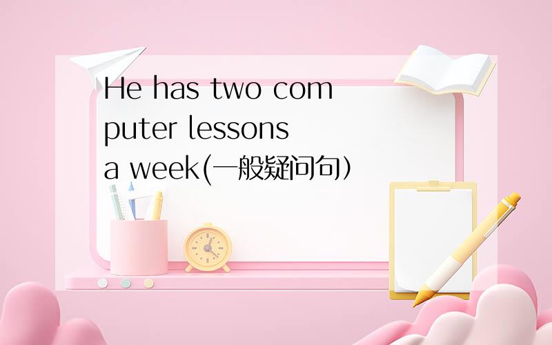 He has two computer lessons a week(一般疑问句）