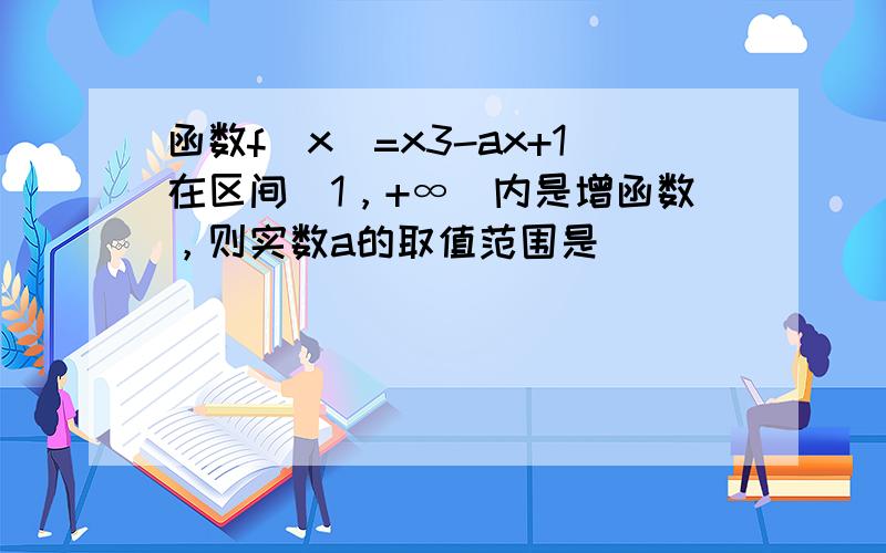 函数f（x）=x3-ax+1在区间（1，+∞）内是增函数，则实数a的取值范围是（　　）