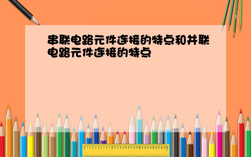 串联电路元件连接的特点和并联电路元件连接的特点