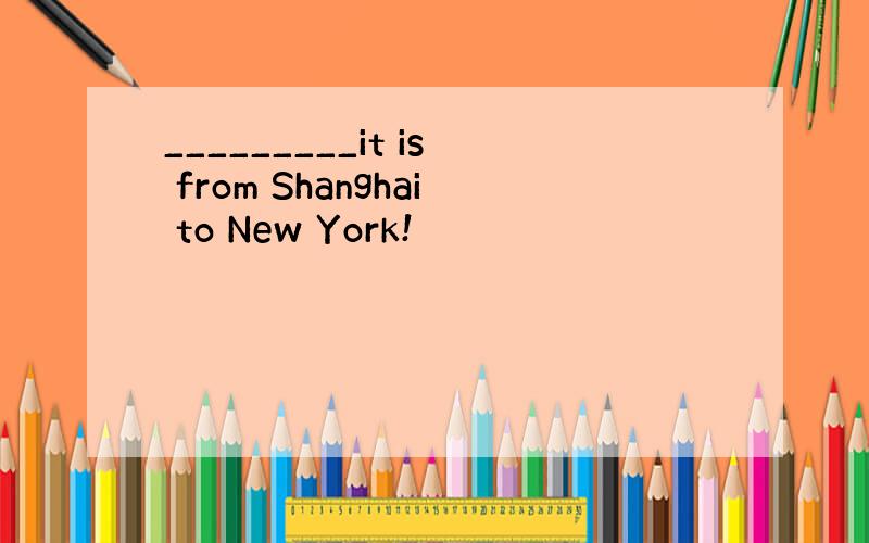 _________it is from Shanghai to New York!