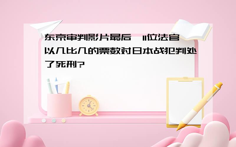 东京审判影片最后,11位法官以几比几的票数对日本战犯判处了死刑?