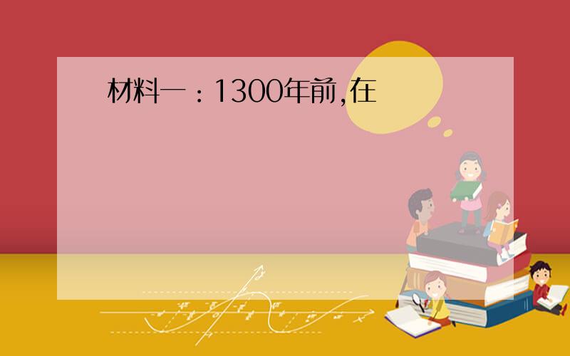 材料一：1300年前,在