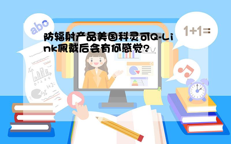 防辐射产品美国科灵可Q-Link佩戴后会有何感觉?