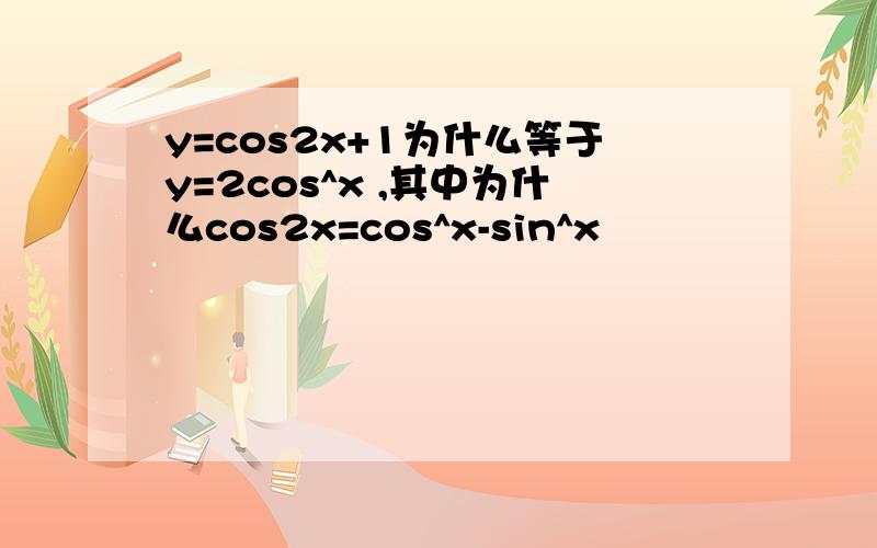 y=cos2x+1为什么等于y=2cos^x ,其中为什么cos2x=cos^x-sin^x