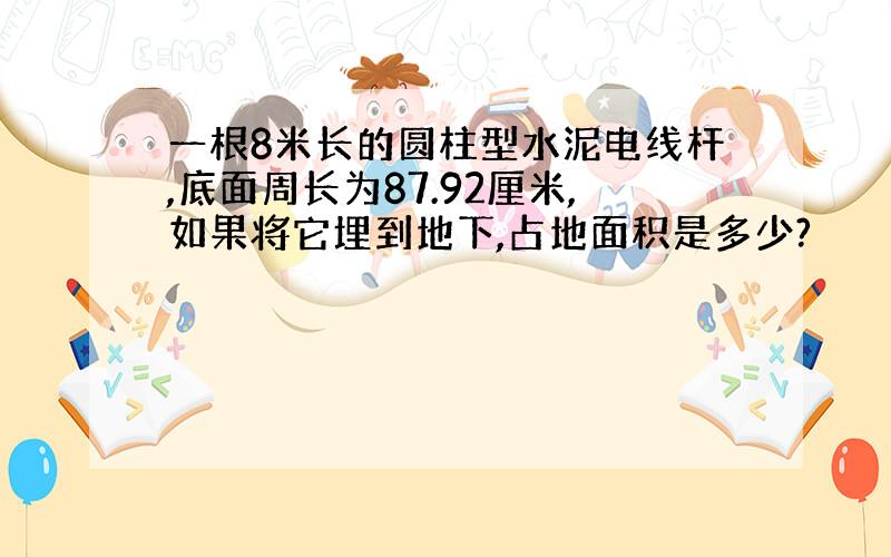 一根8米长的圆柱型水泥电线杆,底面周长为87.92厘米,如果将它埋到地下,占地面积是多少?