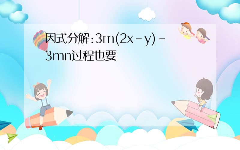 因式分解:3m(2x-y)-3mn过程也要