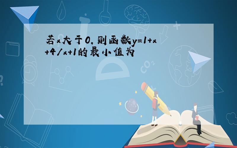 若x大于0,则函数y=1+x+4/x+1的最小值为