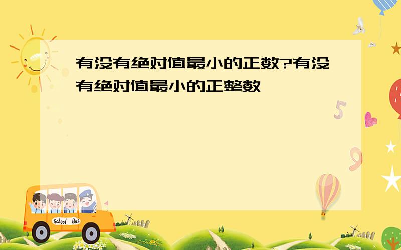 有没有绝对值最小的正数?有没有绝对值最小的正整数