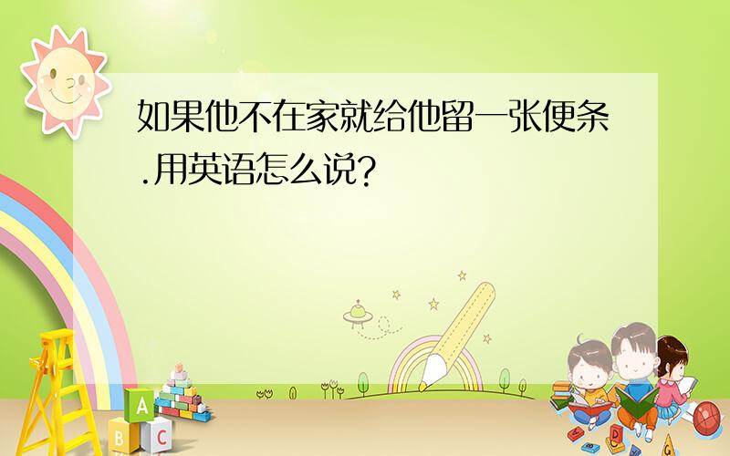 如果他不在家就给他留一张便条.用英语怎么说?