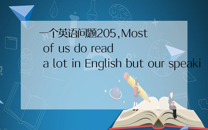 一个英语问题205,Most of us do read a lot in English but our speaki