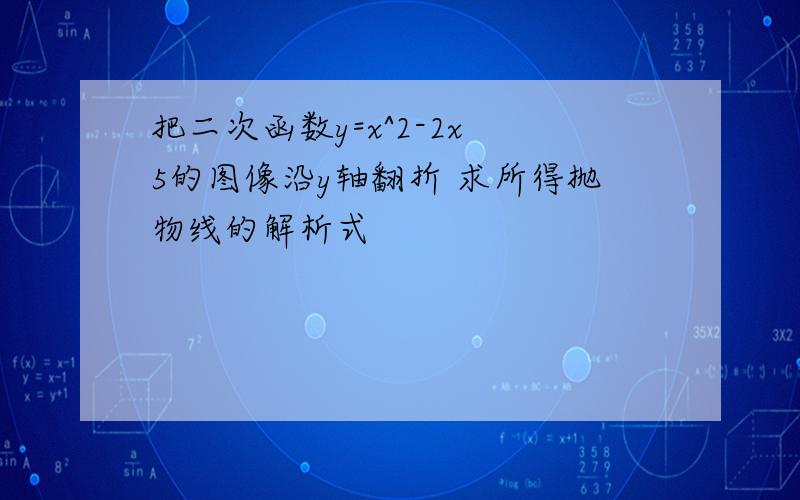 把二次函数y=x^2-2x 5的图像沿y轴翻折 求所得抛物线的解析式