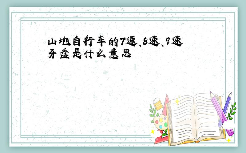 山地自行车的7速、8速、9速牙盘是什么意思