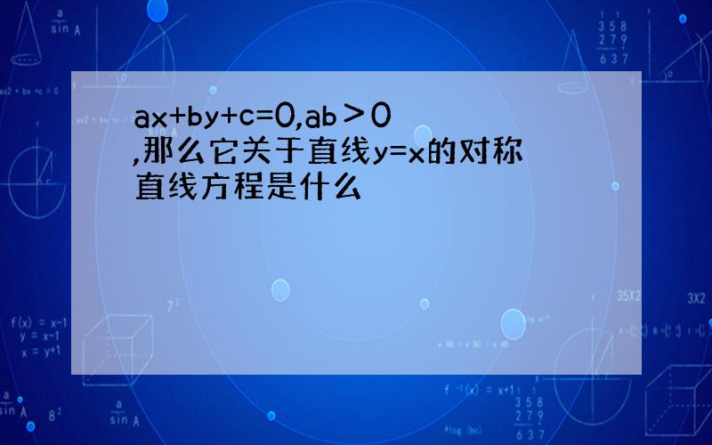 ax+by+c=0,ab＞0,那么它关于直线y=x的对称直线方程是什么