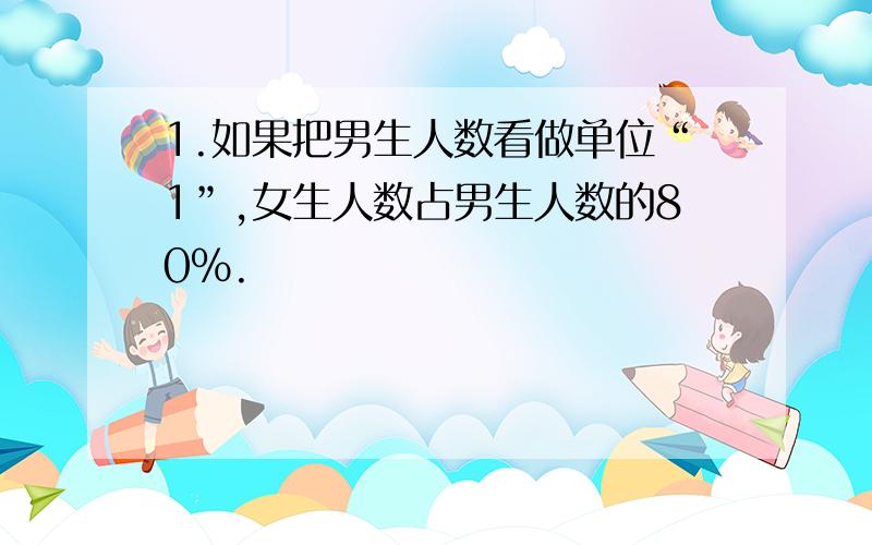 1.如果把男生人数看做单位“1”,女生人数占男生人数的80%.