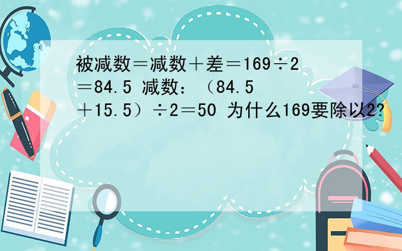 被减数＝减数＋差＝169÷2＝84.5 减数：（84.5＋15.5）÷2＝50 为什么169要除以2?