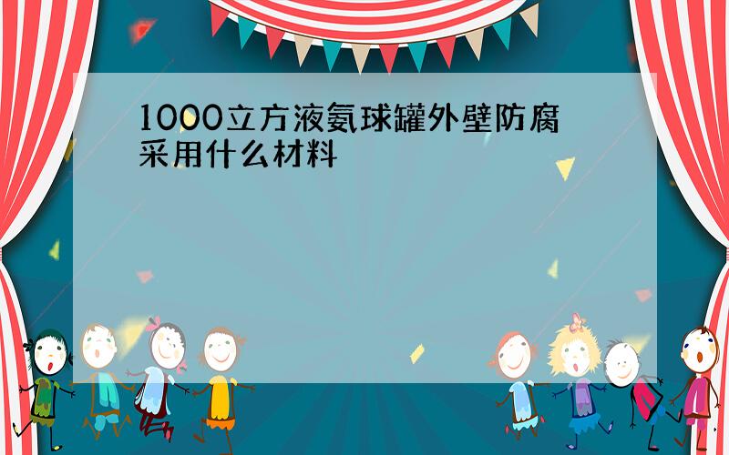 1000立方液氨球罐外壁防腐采用什么材料