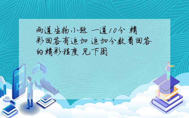 两道生物小题 一道10分 精彩回答有追加 追加分数看回答的精彩程度 见下图