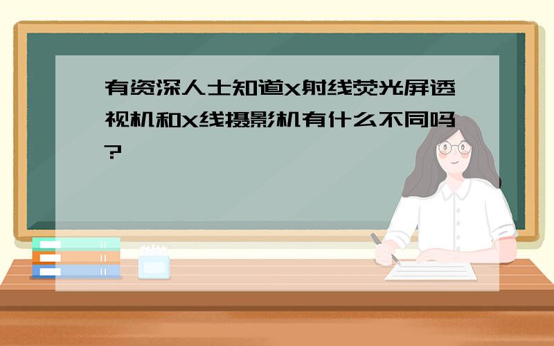 有资深人士知道X射线荧光屏透视机和X线摄影机有什么不同吗?