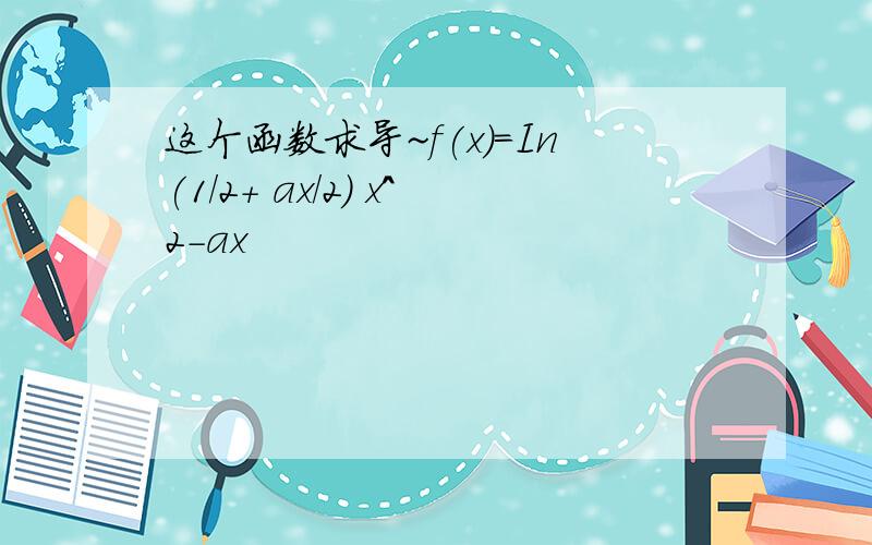 这个函数求导~f(x)=In(1/2+ ax/2) x^2-ax