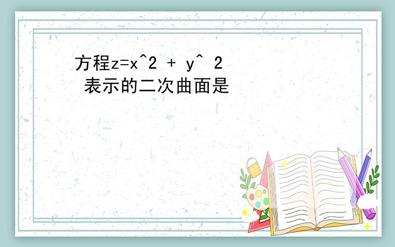 方程z=x^2 + y^ 2 表示的二次曲面是