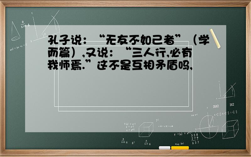 孔子说：“无友不如己者”（学而篇）,又说：“三人行,必有我师焉.”这不是互相矛盾吗,