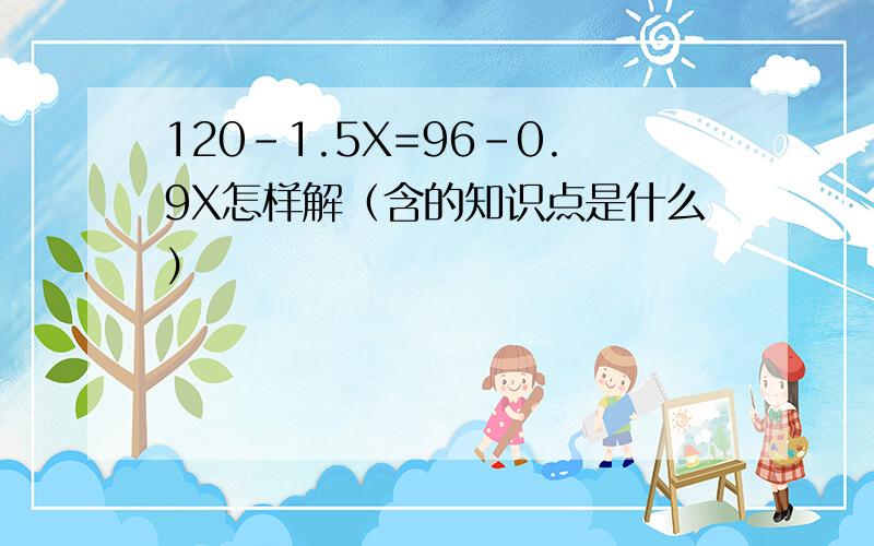 120-1.5X=96-0.9X怎样解（含的知识点是什么）