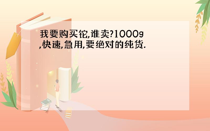 我要购买铊,谁卖?1000g,快速,急用,要绝对的纯货.