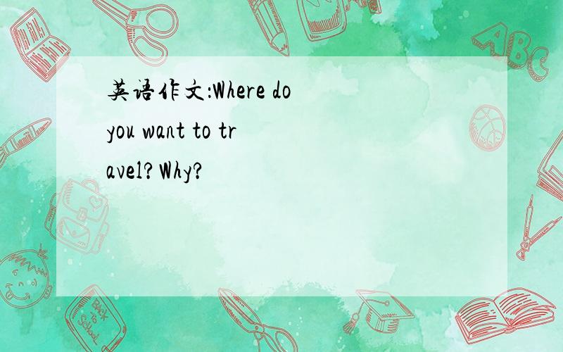 英语作文：Where do you want to travel?Why?