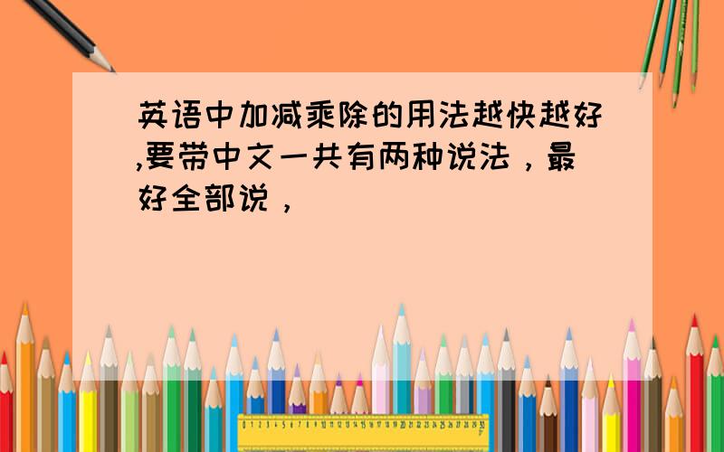 英语中加减乘除的用法越快越好,要带中文一共有两种说法，最好全部说，