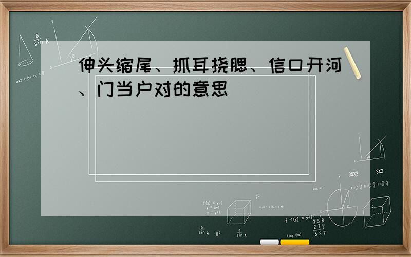 伸头缩尾、抓耳挠腮、信口开河、门当户对的意思