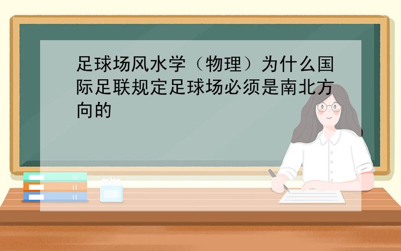 足球场风水学（物理）为什么国际足联规定足球场必须是南北方向的