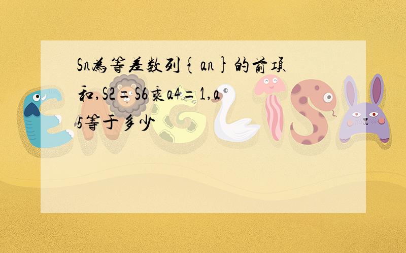 Sn为等差数列{an}的前项和,S2=S6乘a4=1,a5等于多少